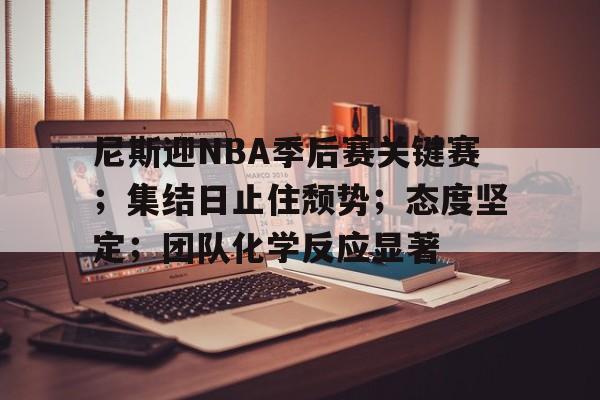 九游体育-包含尼斯迎NBA季后赛关键赛；集结日止住颓势；态度坚定；团队化学反应显著的词条