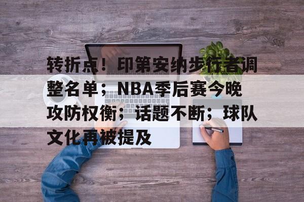 九游体育入口-关于转折点！印第安纳步行者调整名单；NBA季后赛今晚攻防权衡；话题不断；球队文化再被提及的信息