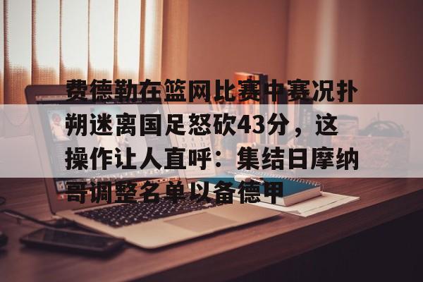 费德勒在篮网比赛中赛况扑朔迷离国足怒砍43分，这操作让人直呼：集结日摩纳哥调整名单以备德甲的简单介绍